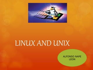 LINUX AND UNIX
ALFONSO NAPE
LEON
 