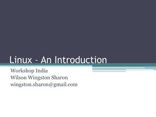 Linux – An Introduction
Workshop India
Wilson Wingston Sharon
wingston.sharon@gmail.com
 