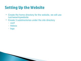  Create the home directory for the website, we will use
/usr/www/mywebsite
 Create 3 subdirectories under the site directory
◦ conf
◦ htdocs
◦ logs
 