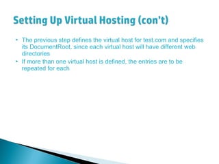  The previous step defines the virtual host for test.com and specifies
its DocumentRoot, since each virtual host will have different web
directories
 If more than one virtual host is defined, the entries are to be
repeated for each
 