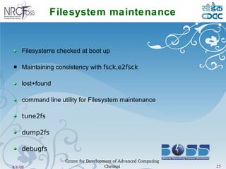 Filesystem maintenance Filesystems checked at boot up Maintaining consistency with  fsck , e2fsck lost+found command line utility for Filesystem maintenance  tune2fs dump2fs debugfs 