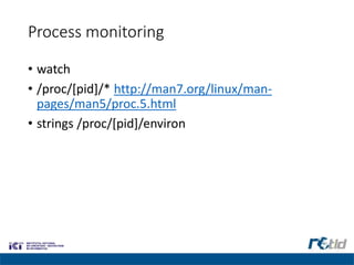 Process monitoring
• watch
• /proc/[pid]/* http://man7.org/linux/man-
pages/man5/proc.5.html
• strings /proc/[pid]/environ
 