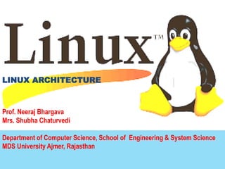 LINUX ARCHITECTURE
Prof. Neeraj Bhargava
Mrs. Shubha Chaturvedi
Department of Computer Science, School of Engineering & System Science
MDS University Ajmer, Rajasthan
 