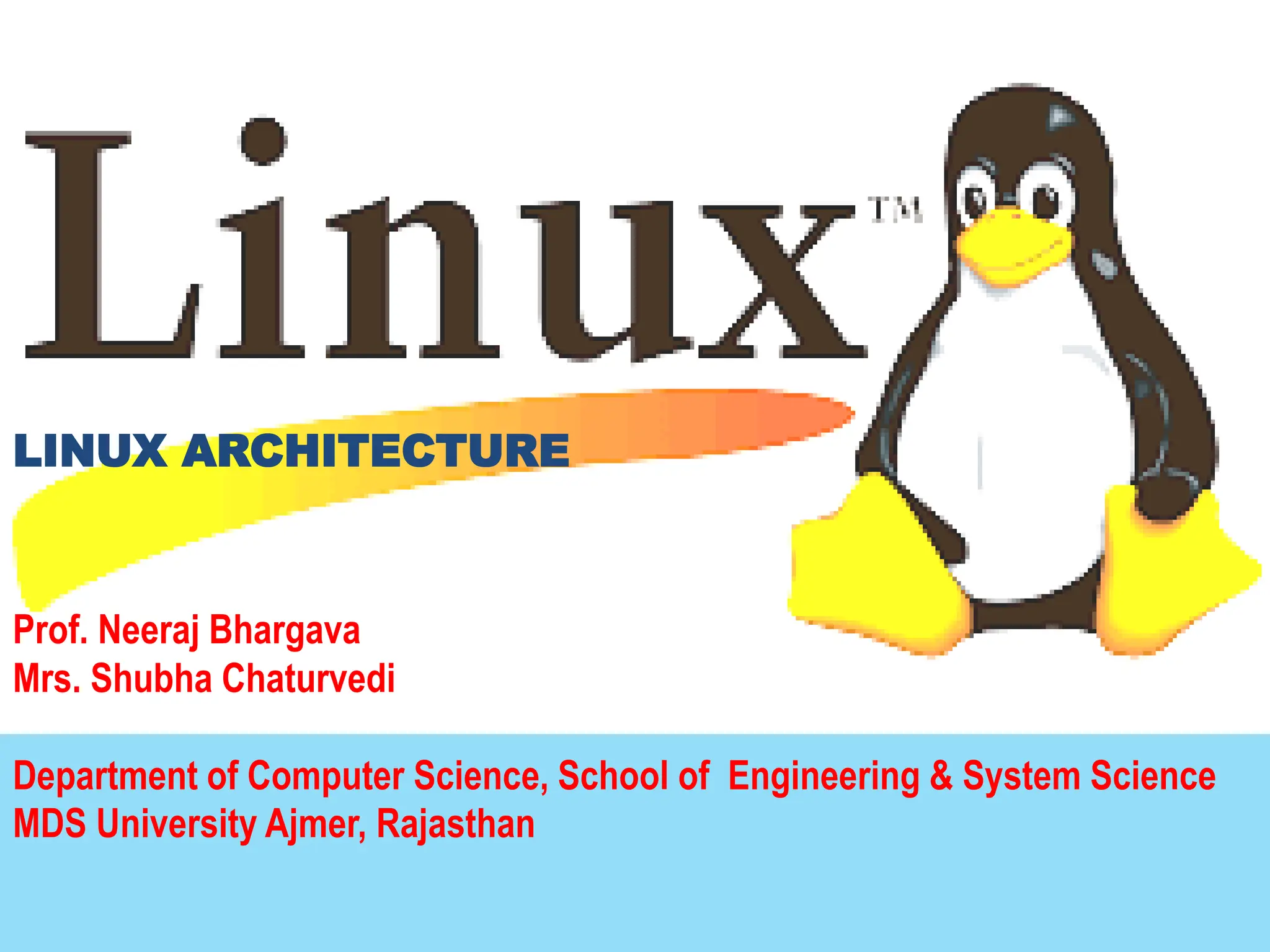LINUX ARCHITECTURE
Prof. Neeraj Bhargava
Mrs. Shubha Chaturvedi
Department of Computer Science, School of Engineering & System Science
MDS University Ajmer, Rajasthan
 