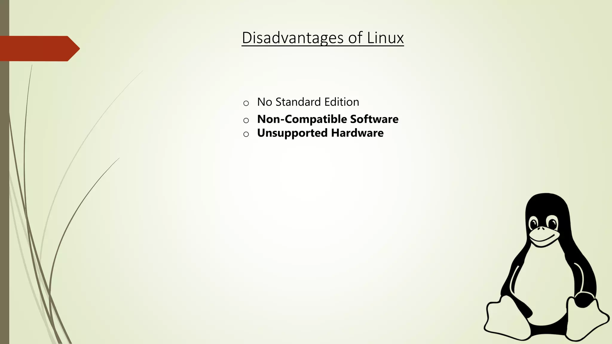Disadvantages of Linux
o No Standard Edition
o Non-Compatible Software
o Unsupported Hardware
 