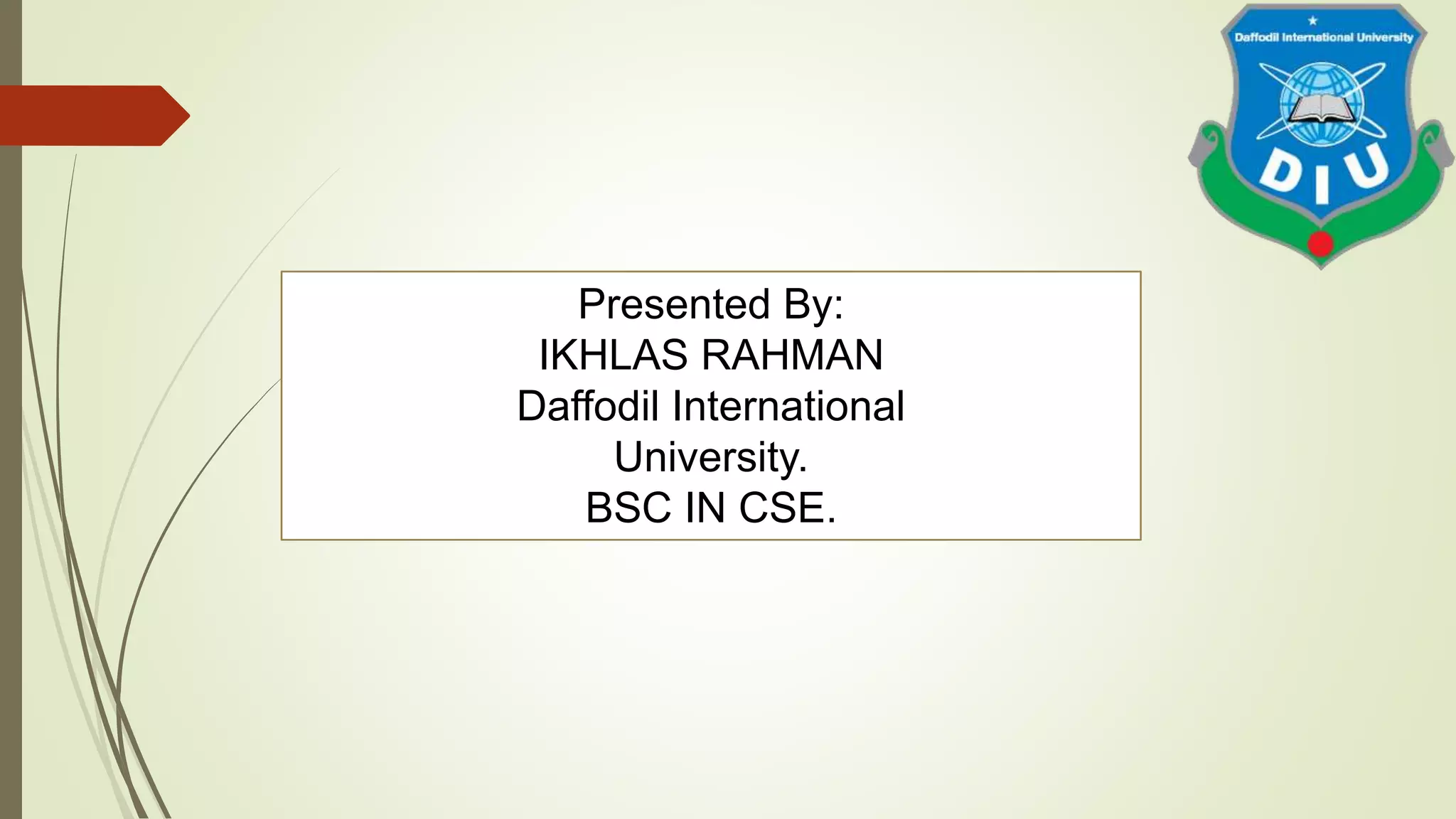 Presented By:
IKHLAS RAHMAN
Daffodil International
University.
BSC IN CSE.
 