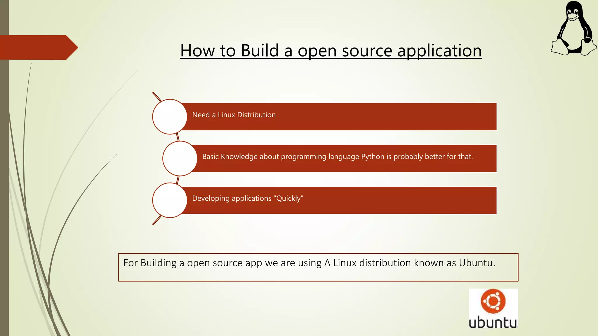 How to Build a open source application
Need a Linux Distribution
Basic Knowledge about programming language Python is probably better for that.
Developing applications "Quickly"
For Building a open source app we are using A Linux distribution known as Ubuntu.
 