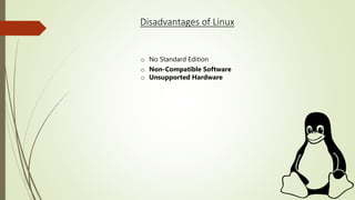Disadvantages of Linux
o No Standard Edition
o Non-Compatible Software
o Unsupported Hardware
 