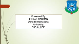 Presented By:
IKHLAS RAHMAN
Daffodil International
University.
BSC IN CSE.
 