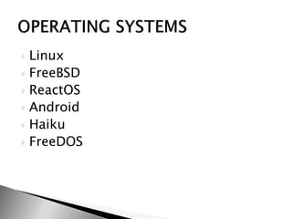  Linux
 FreeBSD
 ReactOS
 Android
 Haiku
 FreeDOS
 