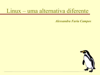 Linux – uma alternativa diferente Alessandra Faria Campos 