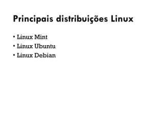 Principais distribuições Linux
• Linux Mint
• Linux Ubuntu
• Linux Debian
 
