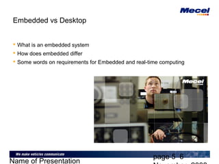 page 5 6
Name of Presentation
Embedded vs Desktop
 What is an embedded system
 How does embedded differ
 Some words on requirements for Embedded and real-time computing
 
