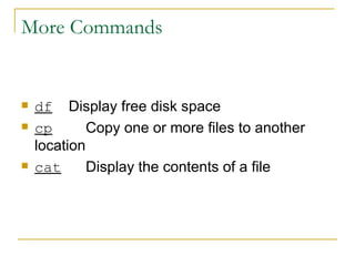 More Commands df   Display free disk space cp   Copy one or more files to another location cat   Display the contents of a file 