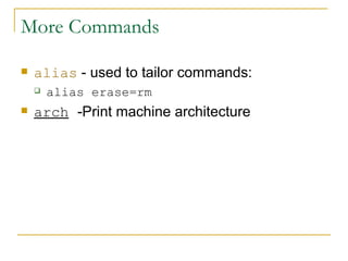 More Commands alias  - used to tailor commands: alias erase=rm arch   -Print machine architecture  