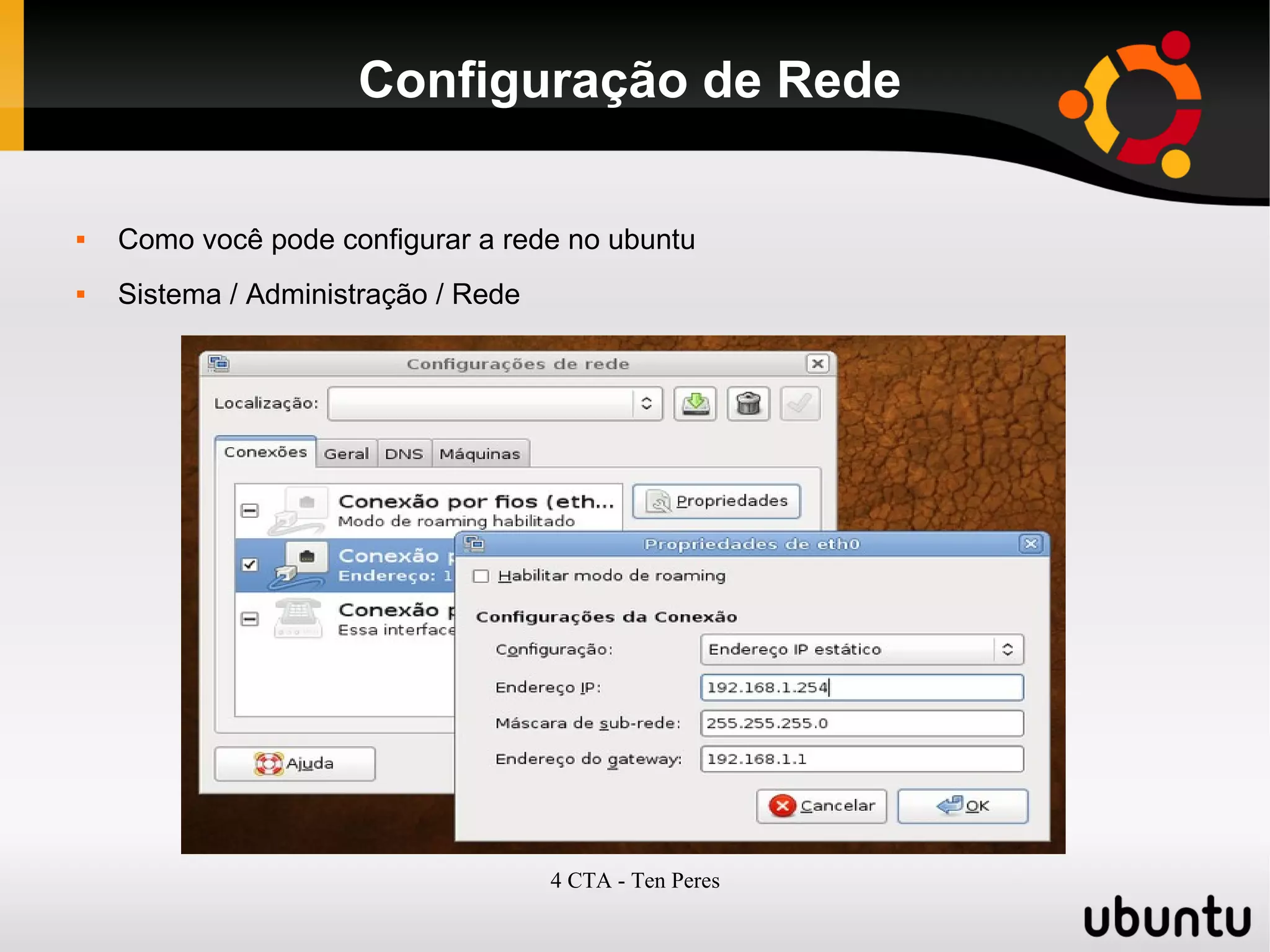 4 CTA - Ten Peres
Configuração de Rede
 Como você pode configurar a rede no ubuntu
 Sistema / Administração / Rede
 