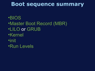 Boot sequence summary

•BIOS
•Master Boot Record (MBR)
•LILO or GRUB
•Kernel
•init
•Run Levels
 