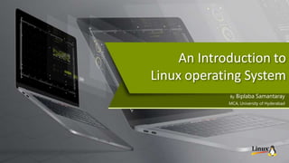 An Introduction to
Linux operating System
By Biplaba Samantaray
MCA, University of Hyderabad
 