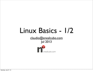 Linux Basics - 1/2
claudio@enealcubo.com
Jul 2013
Saturday, July 27, 13
 