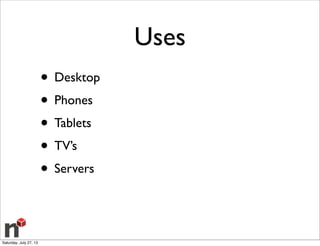 Uses
• Desktop
• Phones
• Tablets
• TV’s
• Servers
Saturday, July 27, 13
 