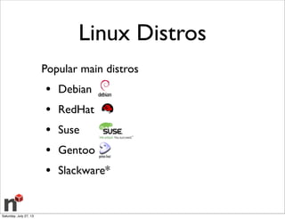Linux Distros
Popular main distros
• Debian
• RedHat
• Suse
• Gentoo
• Slackware*
Saturday, July 27, 13
 