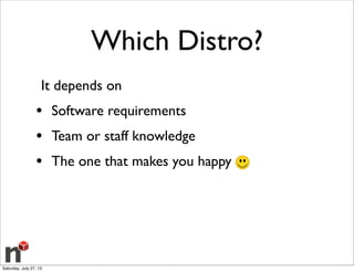 Which Distro?
It depends on
• Software requirements
• Team or staff knowledge
• The one that makes you happy
Saturday, July 27, 13
 