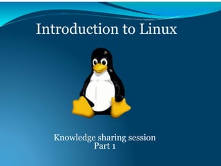 Introduction to Linux
Knowledge sharing session
Part 1
 