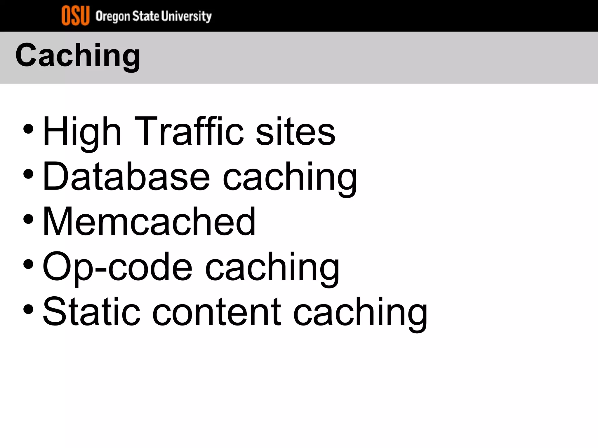 Caching
• High Traffic sites
• Database caching
• Memcached
• Op-code caching
• Static content caching
 
