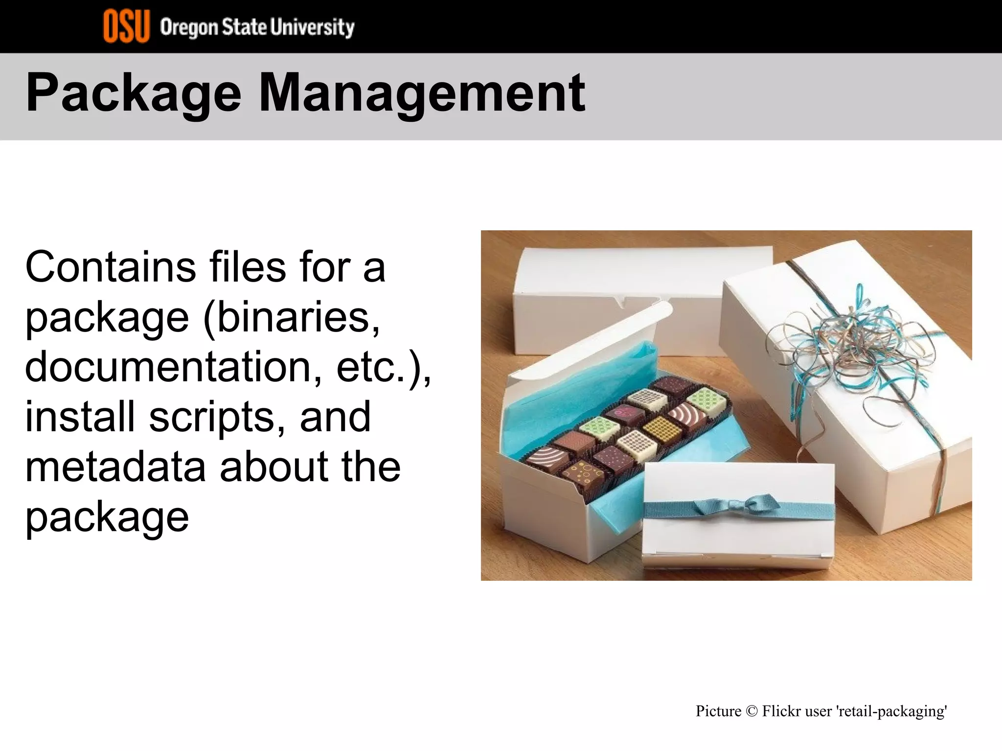 Package Management
Contains files for a
package (binaries,
documentation, etc.),
install scripts, and
metadata about the
package
Picture © Flickr user 'retail-packaging'
 