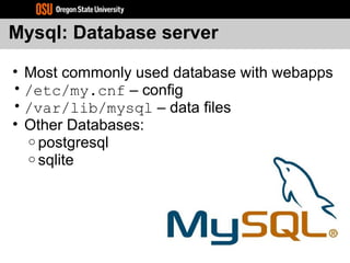 Mysql: Database server
• Most commonly used database with webapps
• /etc/my.cnf – config
• /var/lib/mysql – data files
• Other Databases:
o postgresql
o sqlite
 