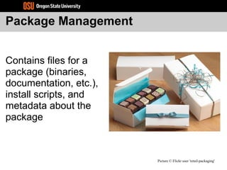 Package Management
Contains files for a
package (binaries,
documentation, etc.),
install scripts, and
metadata about the
package
Picture © Flickr user 'retail-packaging'
 