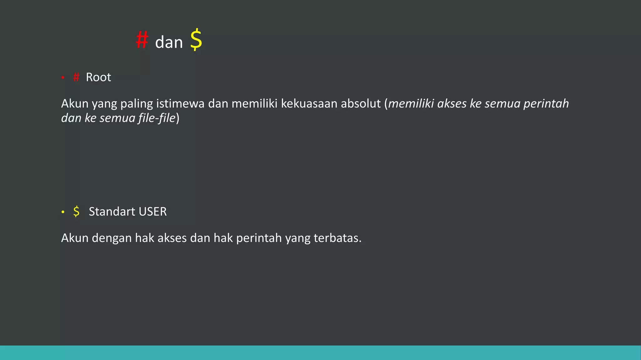 # dan $
• # Root
Akun yang paling istimewa dan memiliki kekuasaan absolut (memiliki akses ke semua perintah
dan ke semua file-file)
• $ Standart USER
Akun dengan hak akses dan hak perintah yang terbatas.
 