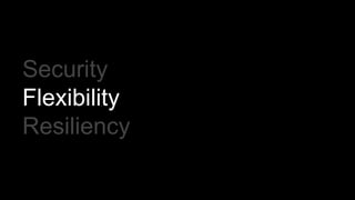 Security
Flexibility
Resiliency
 