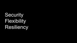 Security
Flexibility
Resiliency
 