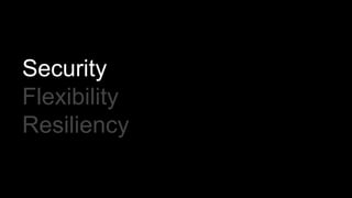 Security
Flexibility
Resiliency
 