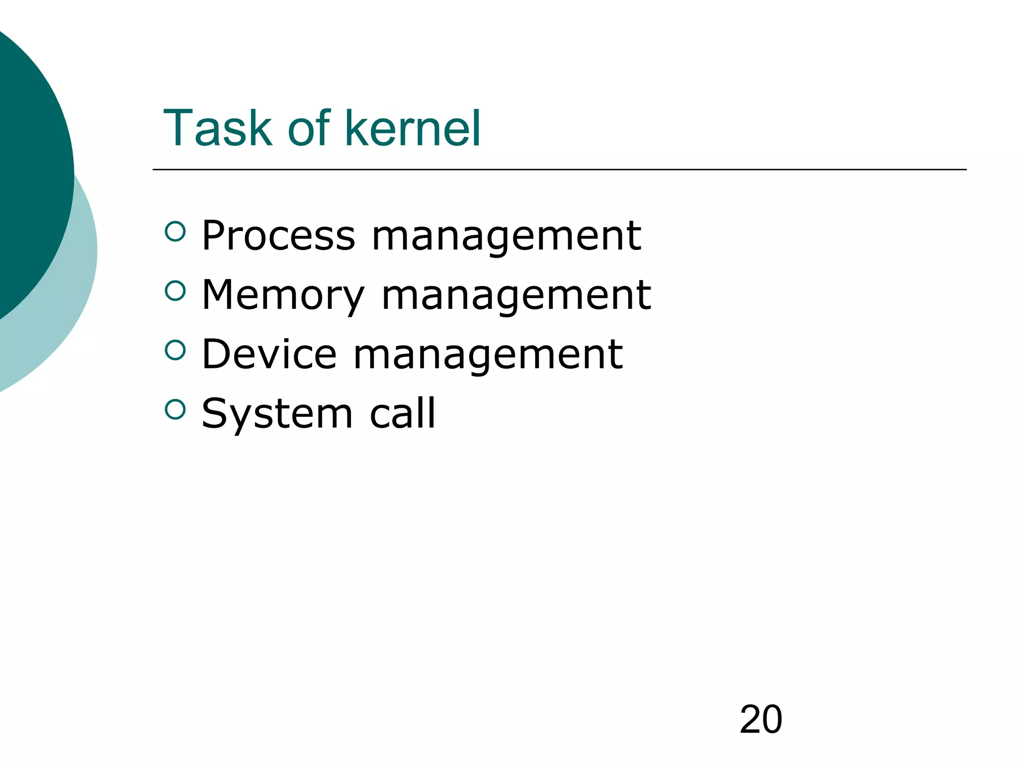 20
Task of kernel
 Process management
 Memory management
 Device management
 System call
 