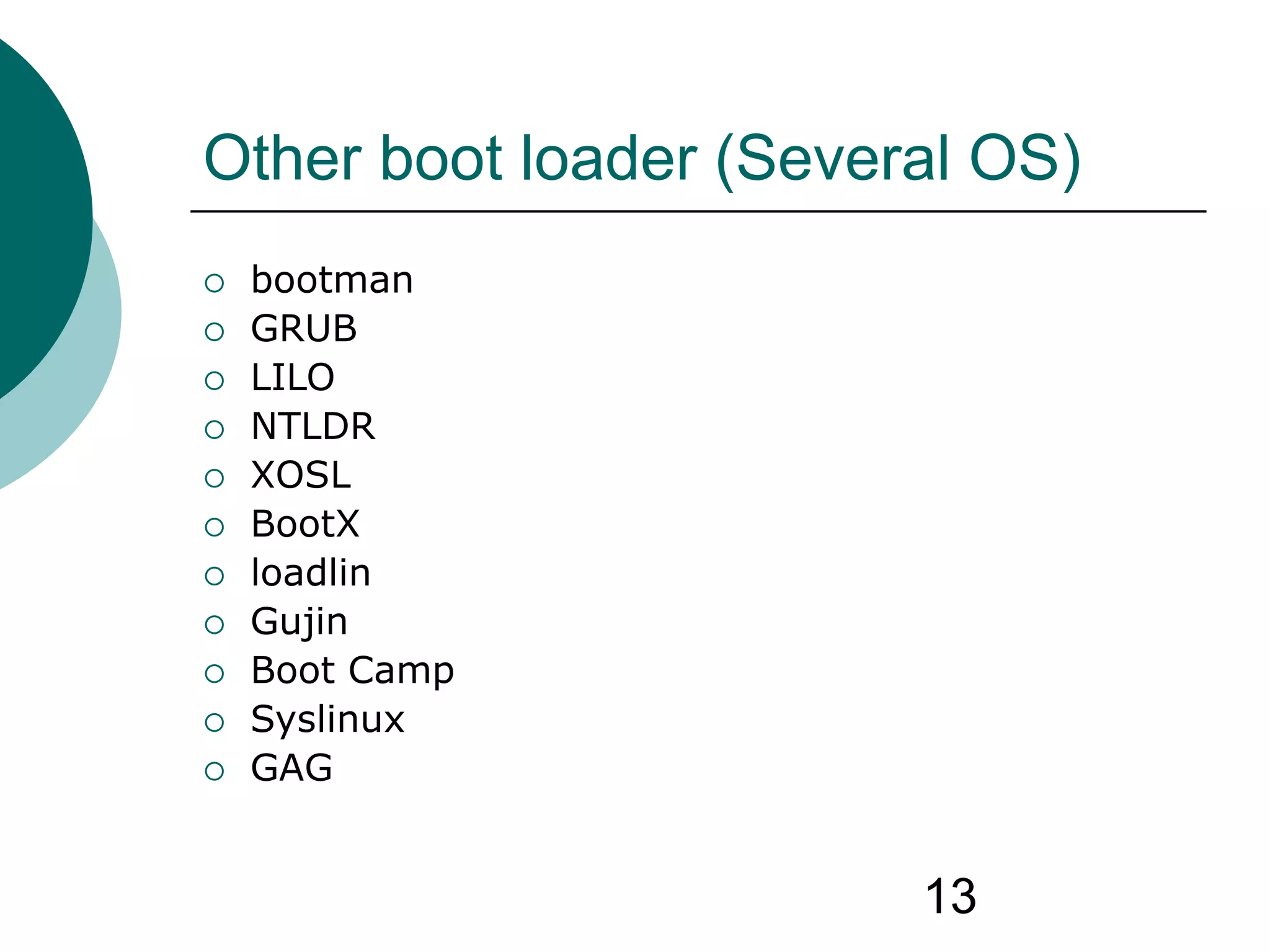 13
Other boot loader (Several OS)
 bootman
 GRUB
 LILO
 NTLDR
 XOSL
 BootX
 loadlin
 Gujin
 Boot Camp
 Syslinux
 GAG
 