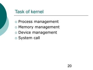 20
Task of kernel
 Process management
 Memory management
 Device management
 System call
 