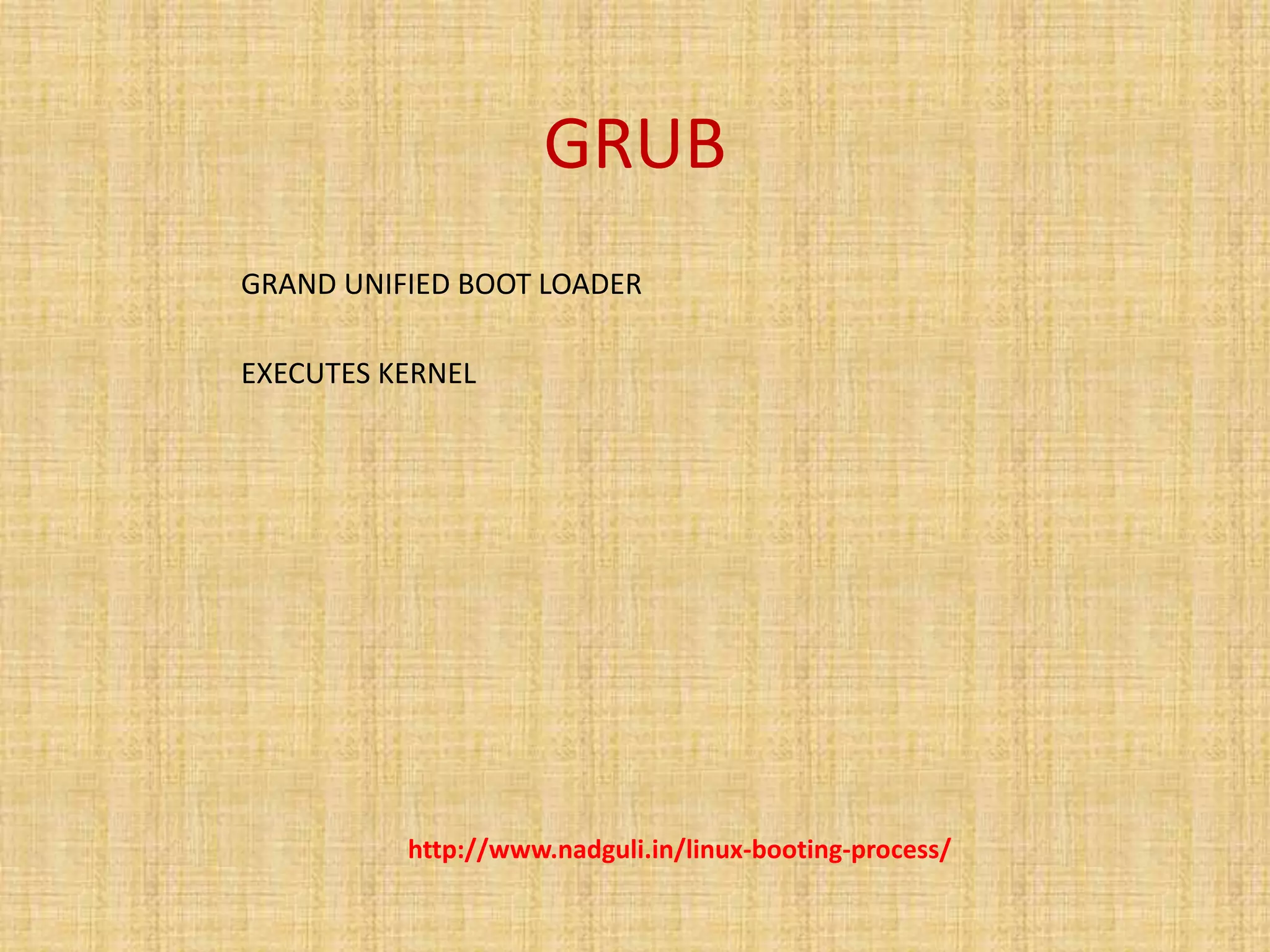 GRUB
http://www.nadguli.in/linux-booting-process/
GRAND UNIFIED BOOT LOADER
EXECUTES KERNEL