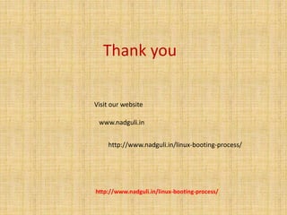 Thank you
Visit our website
www.nadguli.in
http://www.nadguli.in/linux-booting-process/
http://www.nadguli.in/linux-booting-process/
 
