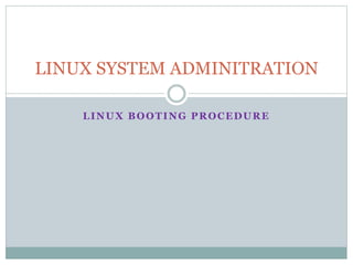 LINUX BOOTING PROCEDURE
LINUX SYSTEM ADMINITRATION
 