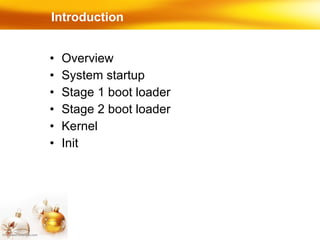 Introduction Overview System startup  Stage 1 boot loader  Stage 2 boot loader  Kernel  Init  