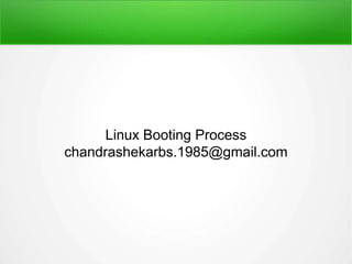 Linux Booting Process
chandrashekarbs.1985@gmail.com
 