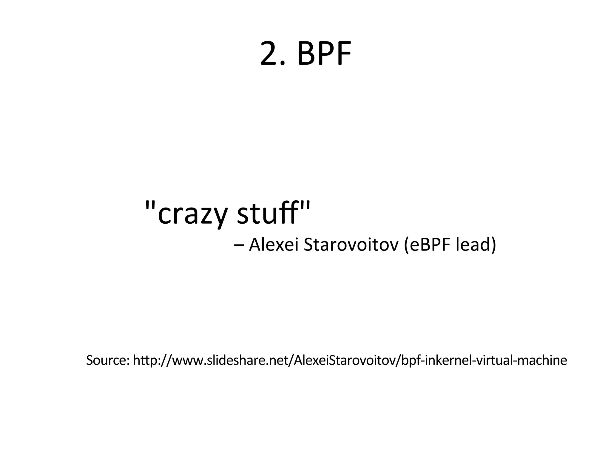 2.	
  BPF	
  
"crazy	
  stuﬀ"	
  
–	
  Alexei	
  Starovoitov	
  (eBPF	
  lead)	
  
Source:	
  hRp://www.slideshare.net/AlexeiStarovoitov/bpf-­‐inkernel-­‐virtual-­‐machine	
  
 