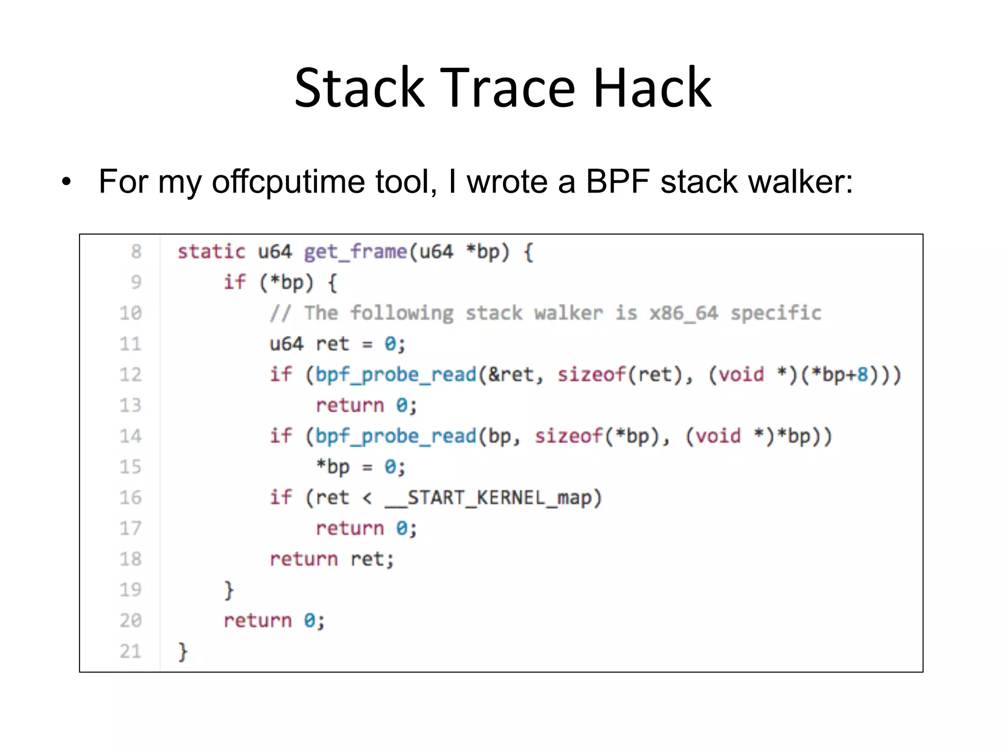Stack	
  Trace	
  Hack	
  
•  For my offcputime tool, I wrote a BPF stack walker:
 