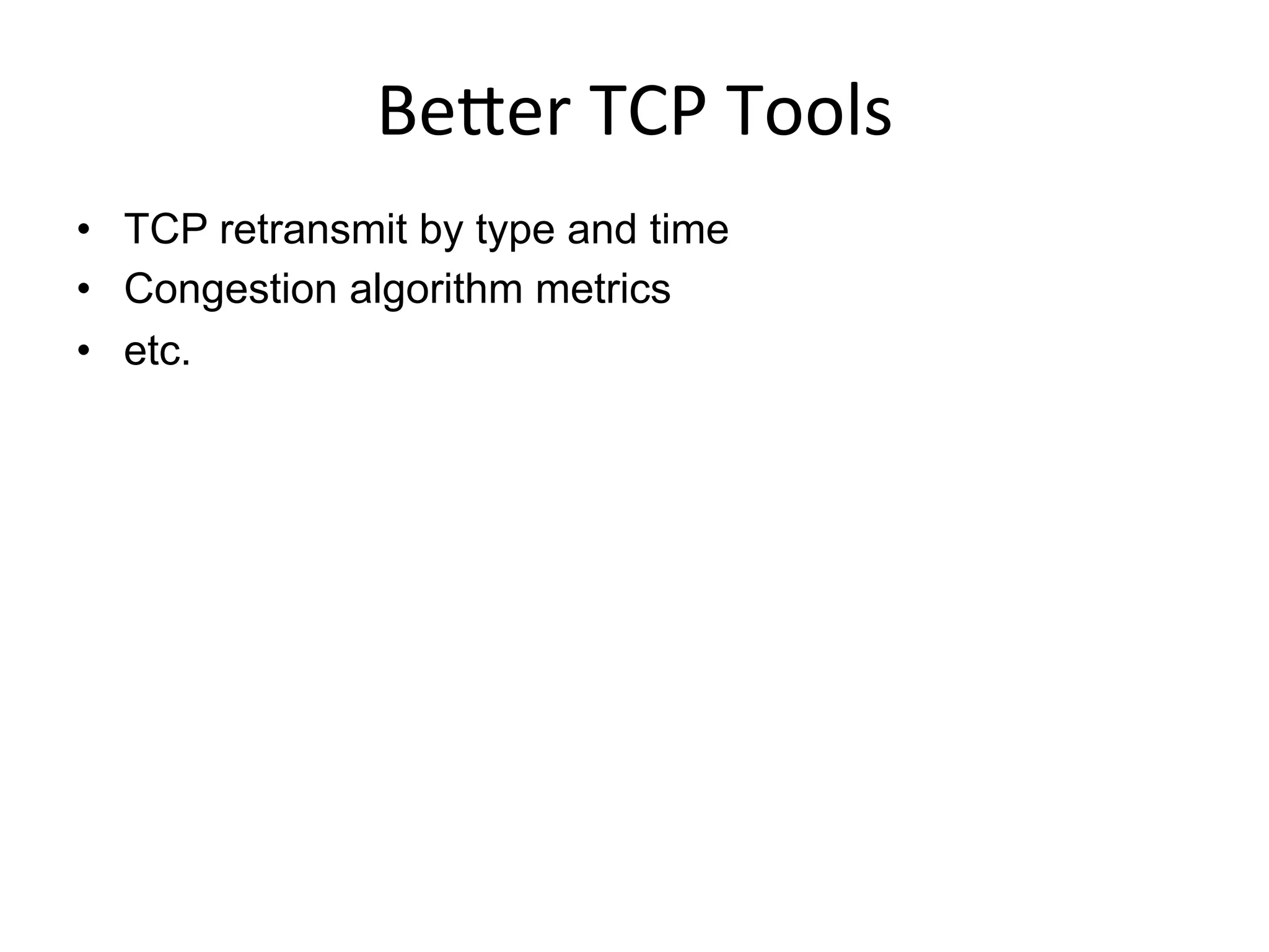 BeRer	
  TCP	
  Tools	
  
•  TCP retransmit by type and time
•  Congestion algorithm metrics
•  etc.
 