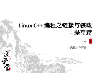 Linux C++ 编程之链接与装载
              --提高篇
                五竹

            一淘搜索与算法
 
