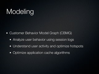 Modeling
Customer Behavior Model Graph (CBMG)
Analyze user behavior using session logs
Understand user activity and optimize hotspots
Optimize application cache algorithms

 