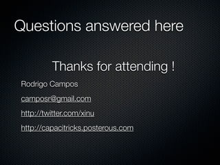 Questions answered here
Thanks for attending !
Rodrigo Campos
camposr@gmail.com
http://twitter.com/xinu
http://capacitricks.posterous.com

 