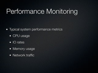 Performance Monitoring
Typical system performance metrics
CPU usage
IO rates
Memory usage
Network trafﬁc

 